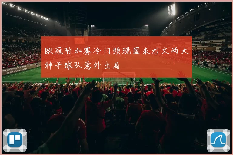 欧冠附加赛冷门频现国米尤文两大种子球队意外出局