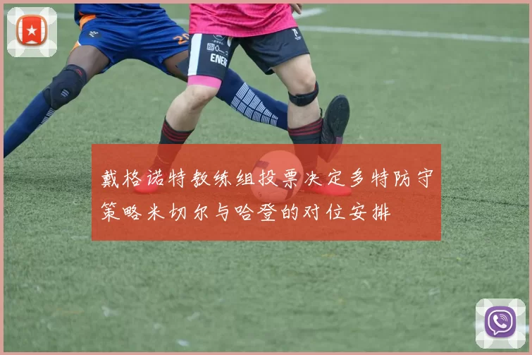 戴格诺特教练组投票决定多特防守策略米切尔与哈登的对位安排