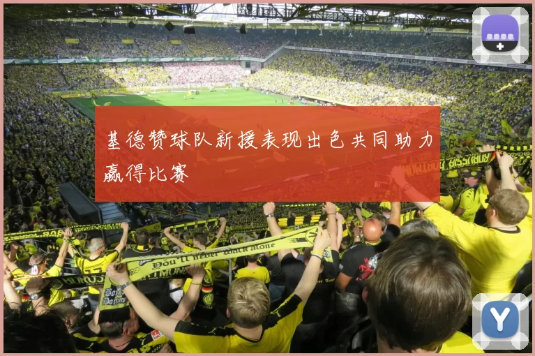 基德赞球队新援表现出色共同助力赢得比赛