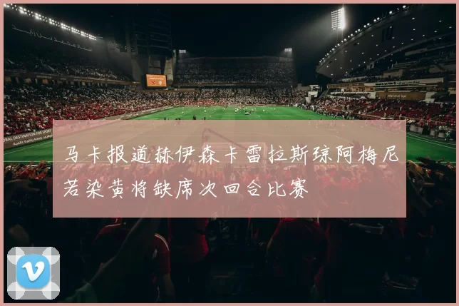 马卡报道赫伊森卡雷拉斯琼阿梅尼若染黄将缺席次回合比赛