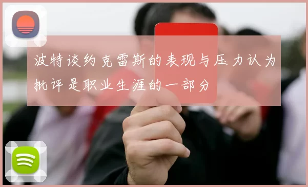 波特谈约克雷斯的表现与压力认为批评是职业生涯的一部分