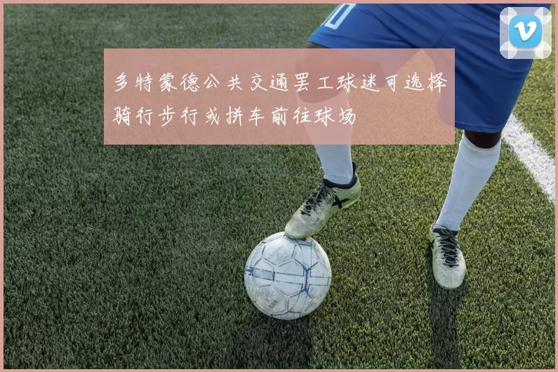 多特蒙德公共交通罢工球迷可选择骑行步行或拼车前往球场