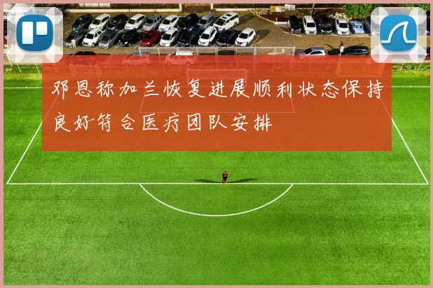 邓恩称加兰恢复进展顺利状态保持良好符合医疗团队安排