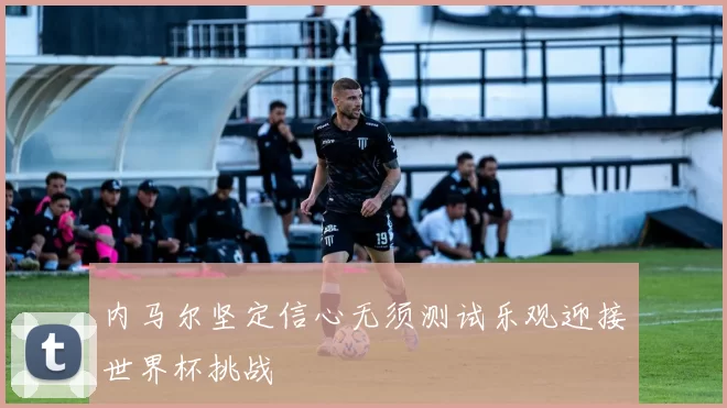内马尔坚定信心无须测试乐观迎接世界杯挑战