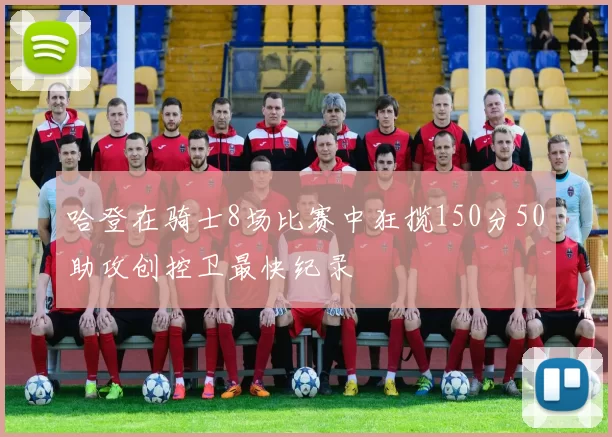 哈登在骑士8场比赛中狂揽150分50助攻创控卫最快纪录
