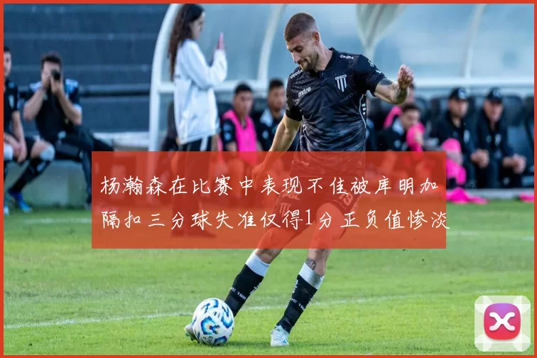 杨瀚森在比赛中表现不佳被库明加隔扣三分球失准仅得1分正负值惨淡11