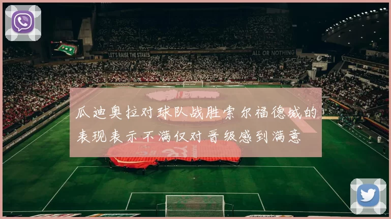 瓜迪奥拉对球队战胜索尔福德城的表现表示不满仅对晋级感到满意