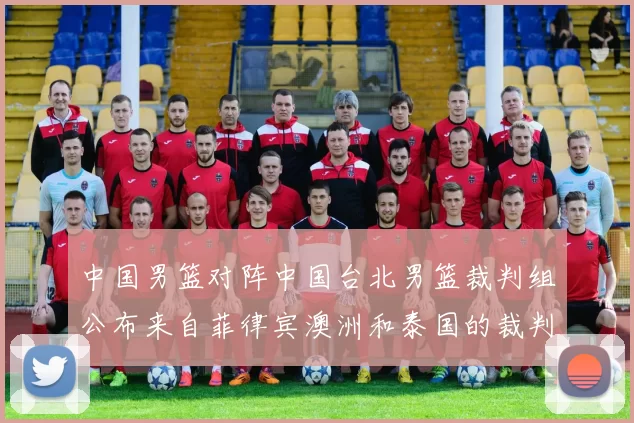 中国男篮对阵中国台北男篮裁判组公布来自菲律宾澳洲和泰国的裁判团队