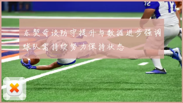 东契奇谈防守提升与数据进步强调球队需持续努力保持状态